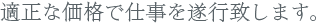 適正な価格で仕事を遂行致します。